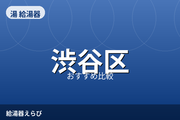 渋谷区の給湯器交換おすすめ3選【2026年版】費用相場と失敗しない選び方